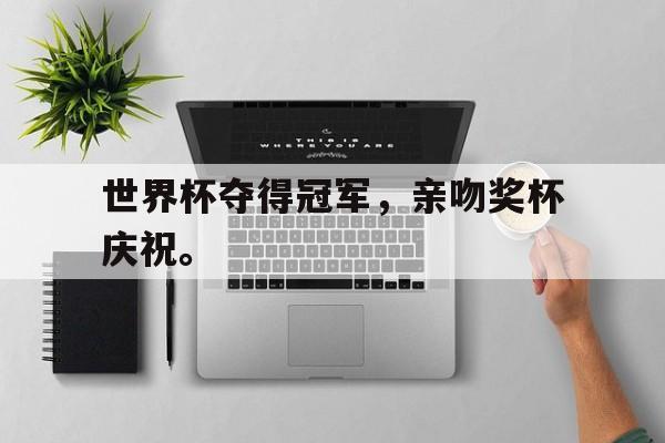 华体会app-世界杯夺得冠军，亲吻奖杯庆祝。