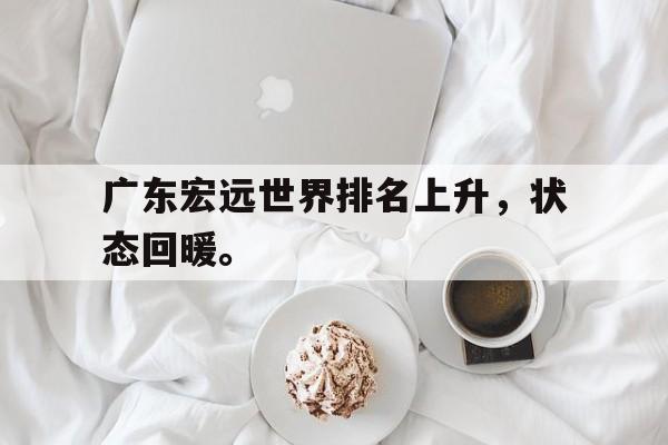华体会电脑版登录口-广东宏远世界排名上升，状态回暖。
