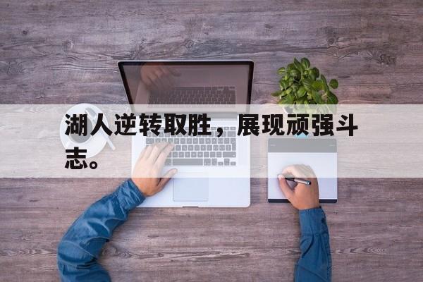 畅玩电子游戏-湖人逆转取胜，展现顽强斗志。