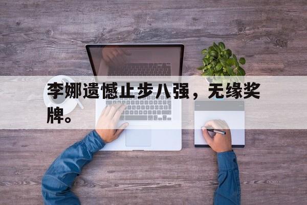 畅玩电子游戏-李娜遗憾止步八强，无缘奖牌。