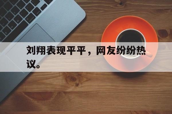 华体会电脑版登录口-刘翔表现平平，网友纷纷热议。