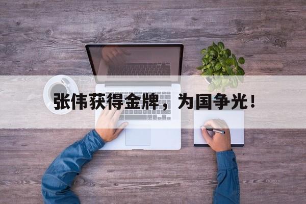 华体会电脑版登录口-张伟获得金牌，为国争光！