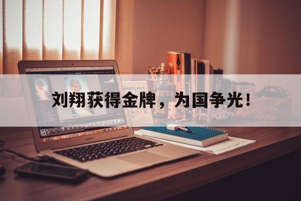 华体会app-刘翔获得金牌，为国争光！