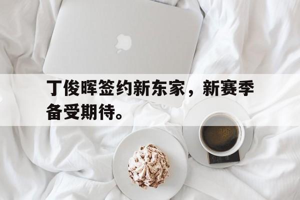华体会电脑版登录口-丁俊晖签约新东家，新赛季备受期待。