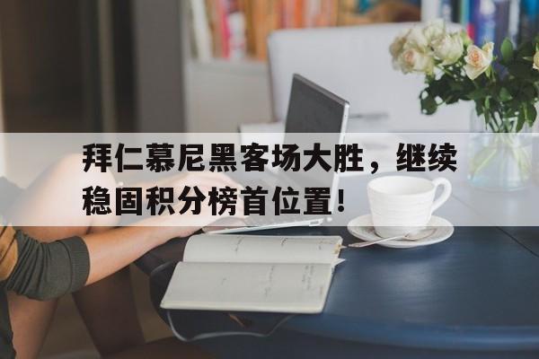 畅玩电子游戏-拜仁慕尼黑客场大胜，继续稳固积分榜首位置！