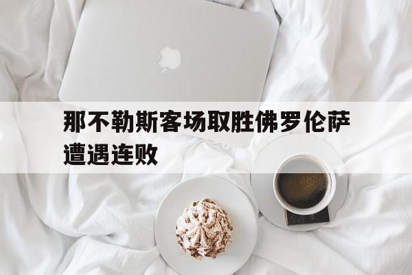 华体会电脑版登录口-那不勒斯客场取胜佛罗伦萨遭遇连败